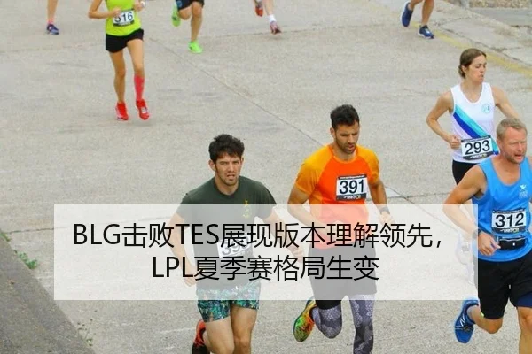 BLG击败TES展现版本理解领先，LPL夏季赛格局生变