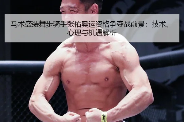 马术盛装舞步骑手张佑奥运资格争夺战前景：技术、心理与机遇解析