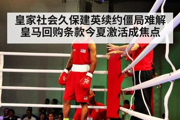 皇家社会久保建英续约僵局难解 皇马回购条款今夏激活成焦点