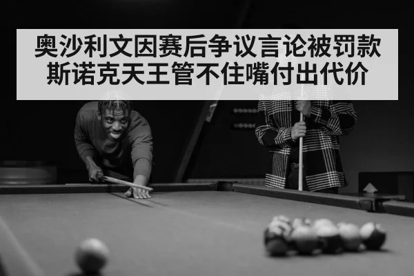 奥沙利文因赛后争议言论被罚款 斯诺克天王管不住嘴付出代价
