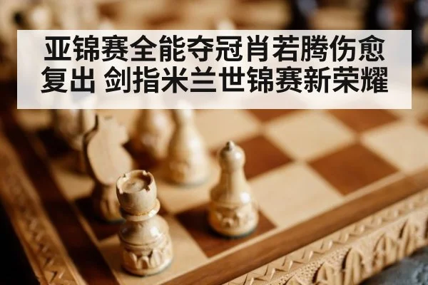 亚锦赛全能夺冠肖若腾伤愈复出 剑指米兰世锦赛新荣耀