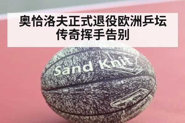 奥恰洛夫正式退役欧洲乒坛传奇挥手告别