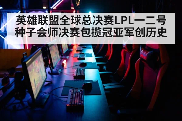 英雄联盟全球总决赛LPL一二号种子会师决赛包揽冠亚军创历史